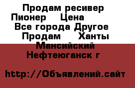 Продам ресивер “Пионер“ › Цена ­ 6 000 - Все города Другое » Продам   . Ханты-Мансийский,Нефтеюганск г.